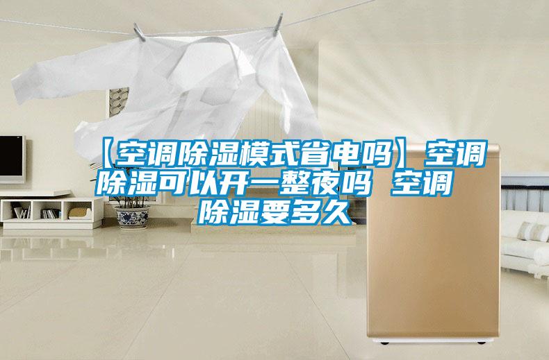 【空调除湿模式省电吗】空调除湿可以开一整夜吗 空调除湿要多久