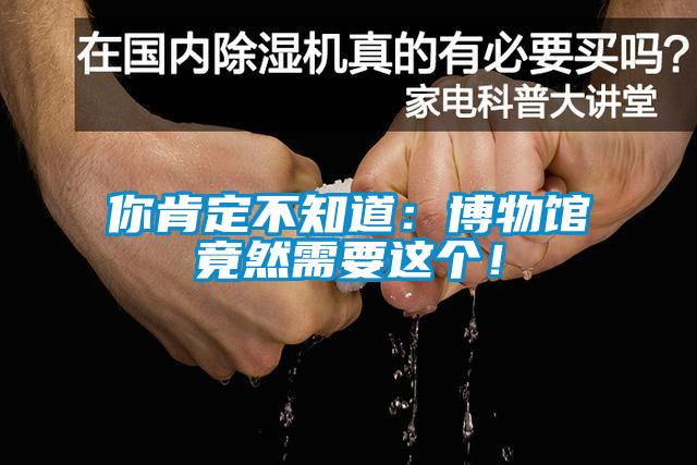 你肯定不知道：博物馆竟然需要这个！