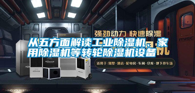 从五方面解读工业除湿机、家用除湿机等转轮除湿机设备