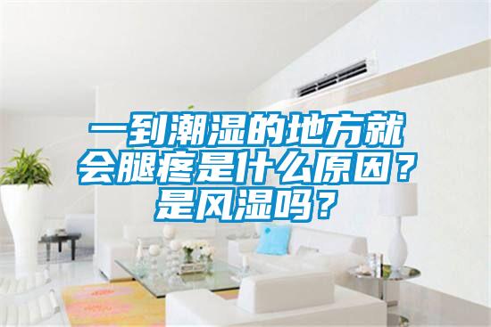 一到潮湿的地方就会腿疼是什么原因？是风湿吗？