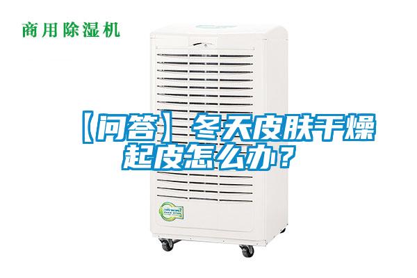 【问答】冬天皮肤干燥起皮怎么办？