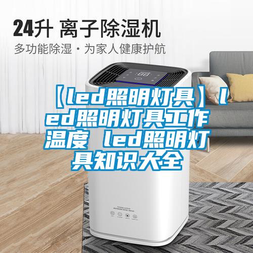 【led照明灯具】led照明灯具工作温度 led照明灯具知识大全