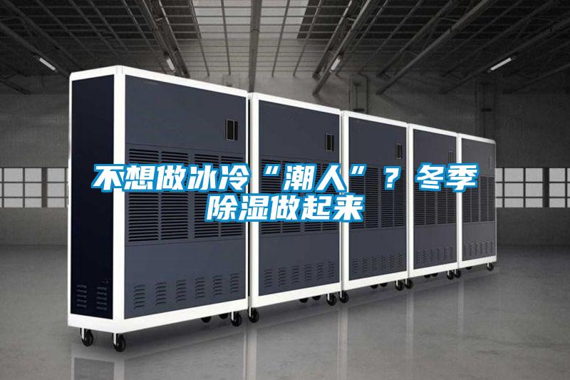不想做冰冷“潮人”？冬季除湿做起来