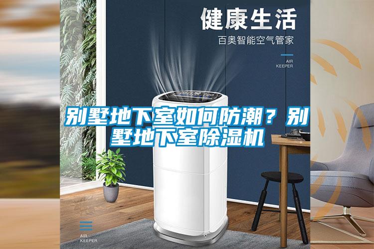 别墅地下室如何防潮？别墅地下室除湿机