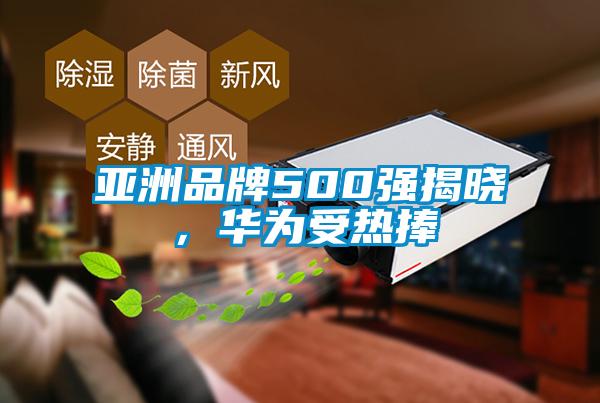 亚洲品牌500强揭晓，华为受热捧