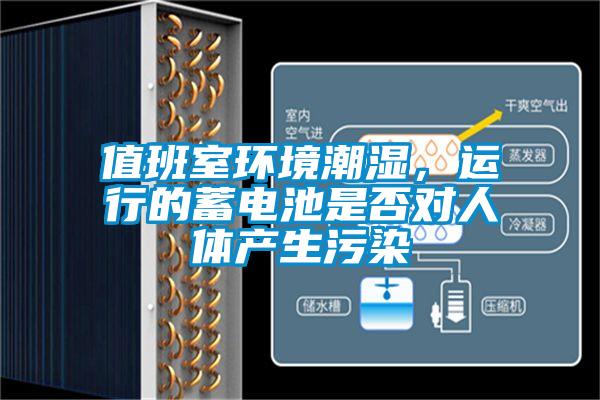 值班室环境潮湿，运行的蓄电池是否对人体产生污染