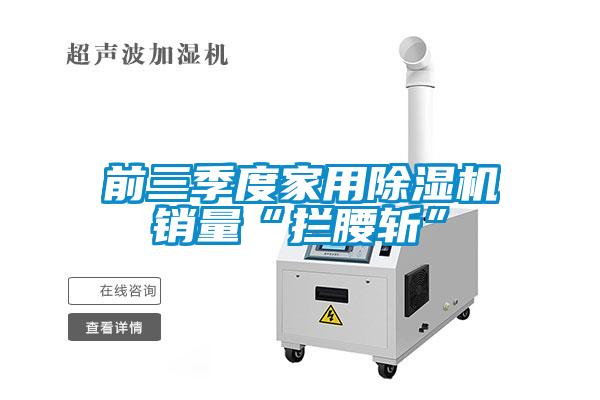 前三季度家用除湿机销量“拦腰斩”