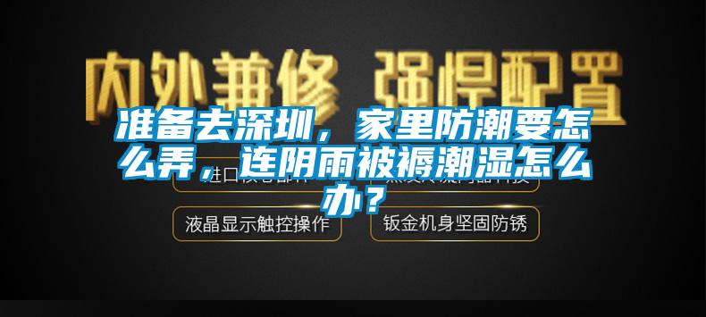 准备去深圳，家里防潮要怎么弄，连阴雨被褥潮湿怎么办？