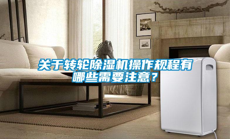 关于转轮除湿机操作规程有哪些需要注意？
