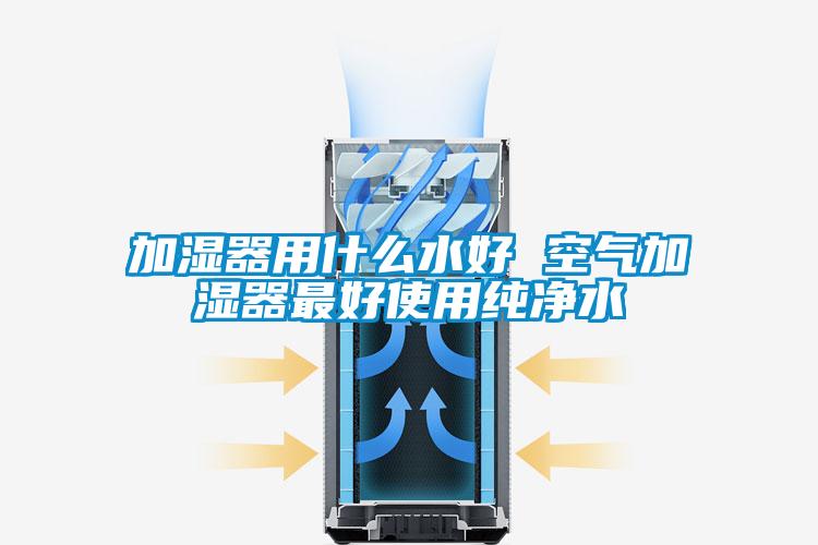 加湿器用什么水好 空气加湿器最好使用纯净水