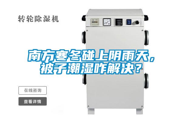 南方寒冬碰上阴雨天，被子潮湿咋解决？