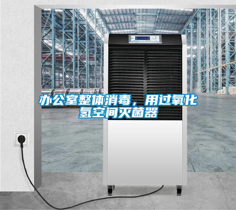 办公室整体消毒，用过氧化氢空间灭菌器