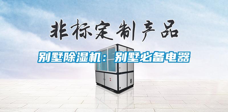 别墅除湿机：别墅必备电器