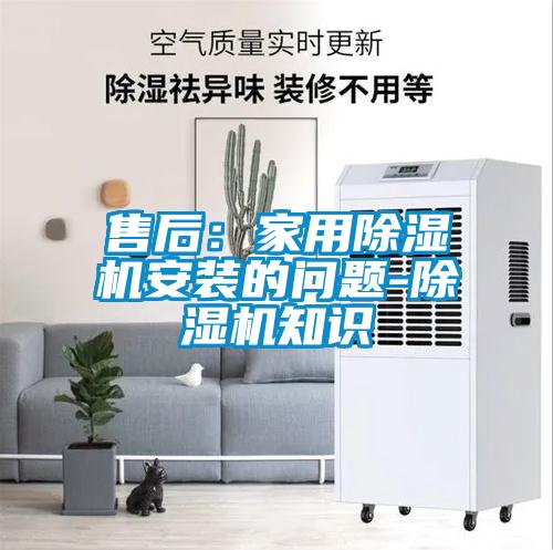 售后：家用除湿机安装的问题-除湿机知识