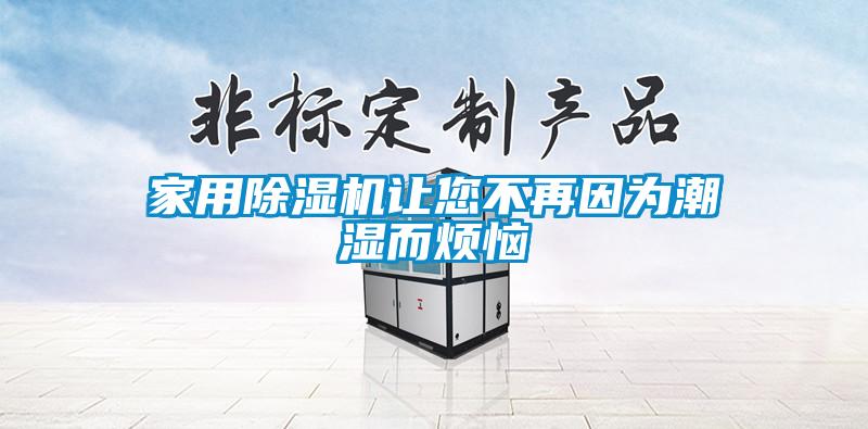 家用除湿机让您不再因为潮湿而烦恼