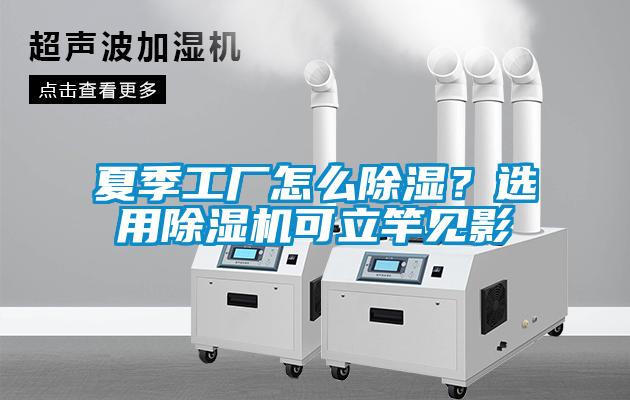 夏季工厂怎么除湿？选用除湿机可立竿见影
