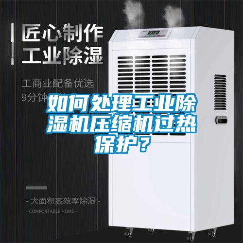 如何处理工业除湿机压缩机过热保护？