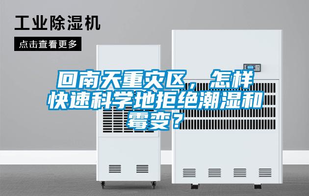 回南天重灾区，怎样快速科学地拒绝潮湿和霉变？