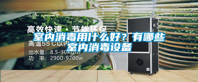 室内消毒用什么好?有哪些室内消毒设备