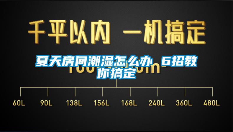 夏天房间潮湿怎么办 6招教你搞定