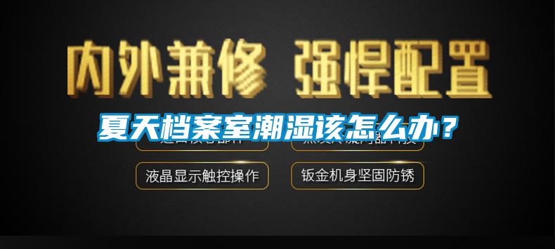 夏天档案室潮湿该怎么办？