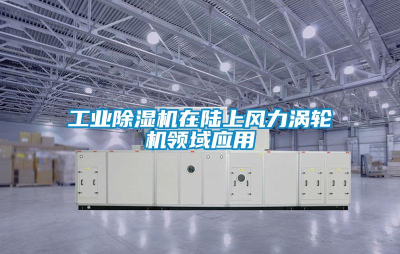 工业除湿机在陆上风力涡轮机领域应用