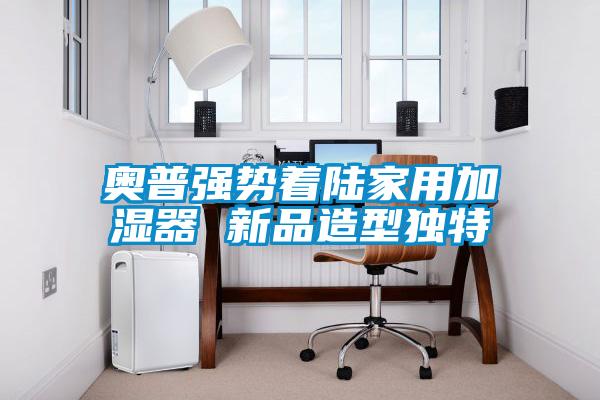 奥普强势着陆家用加湿器 新品造型独特