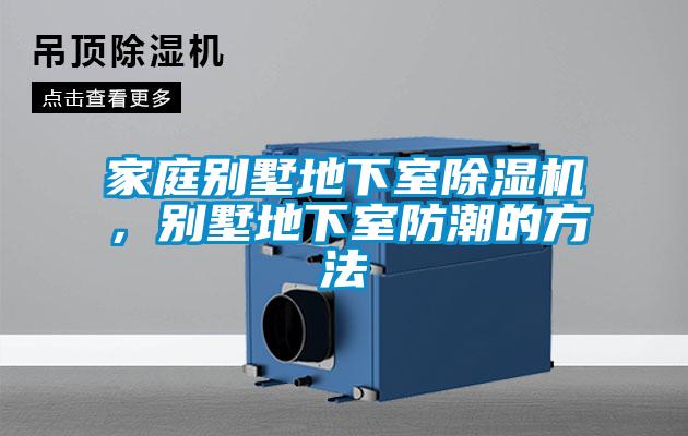 家庭别墅地下室除湿机，别墅地下室防潮的方法