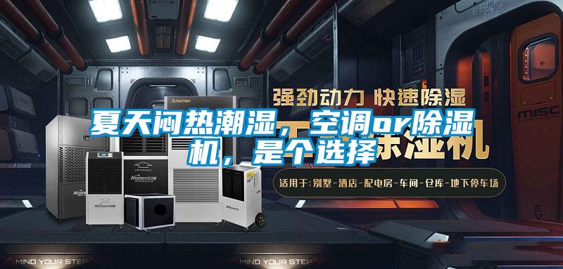 夏天闷热潮湿,空调or除湿机,是个选择