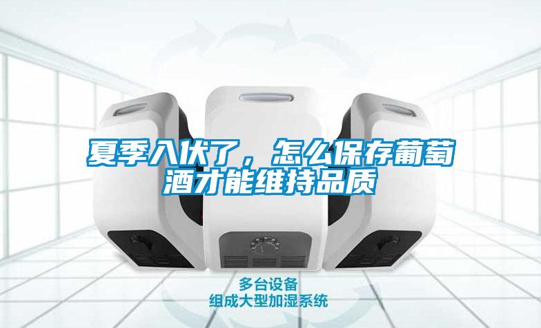夏季入伏了，怎么保存葡萄酒才能维持品质