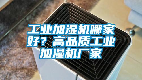 工业加湿机哪家好?高品质工业加湿机厂家