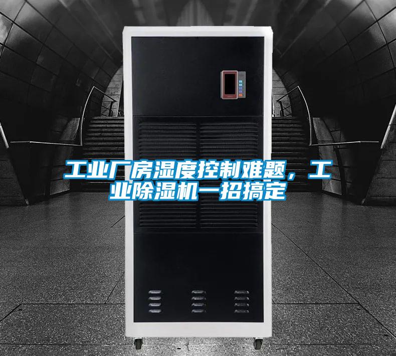 工业厂房湿度控制难题，工业除湿机一招搞定