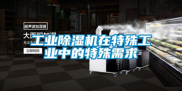 工业除湿机在特殊工业中的特殊需求