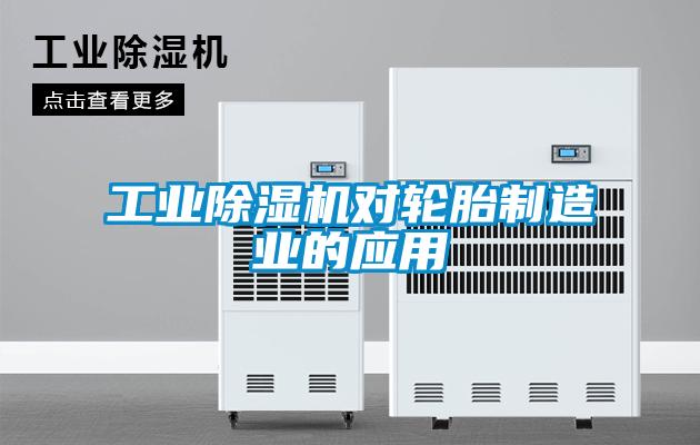 工业除湿机对轮胎制造业的应用