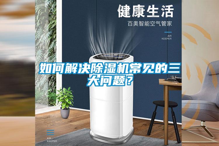 如何解决除湿机常见的三大问题？