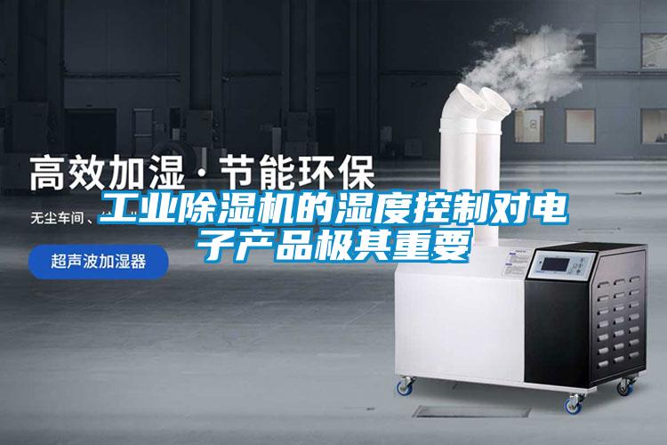 工业除湿机的湿度控制对电子产品极其重要
