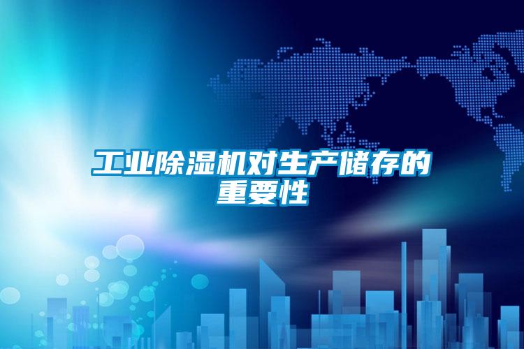 工业除湿机对生产储存的重要性