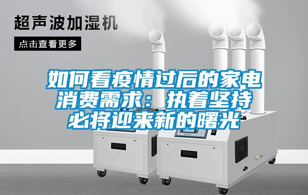 如何看疫情过后的家电消费需求：执着坚持必将迎来新的曙光