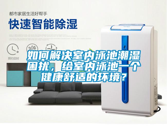 如何解决室内泳池潮湿困扰，给室内泳池一个健康舒适的环境？
