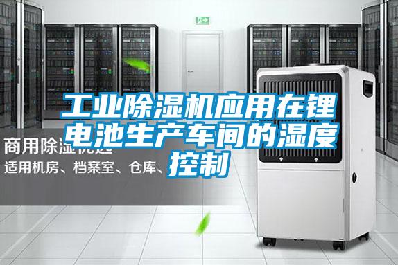 工业除湿机应用在锂电池生产车间的湿度控制