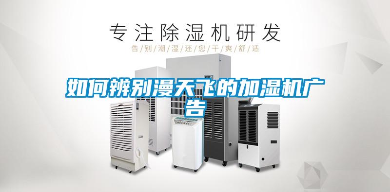 如何辨别漫天飞的加湿机广告