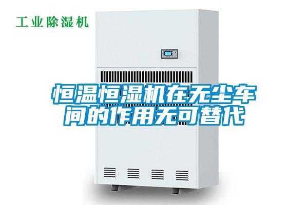 恒温恒湿机在无尘车间的作用无可替代