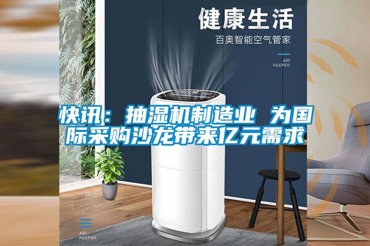 快讯：抽湿机制造业 为国际采购沙龙带来亿元需求