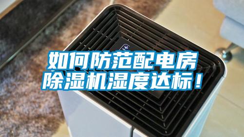 如何防范配电房除湿机湿度达标！