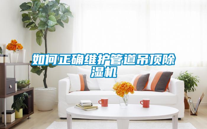 如何正确维护管道吊顶除湿机