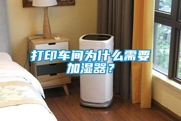 打印车间为什么需要加湿器？