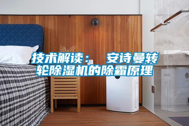 技术解读： 安诗曼转轮除湿机的除霜原理