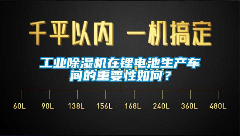 工业除湿机在锂电池生产车间的重要性如何？