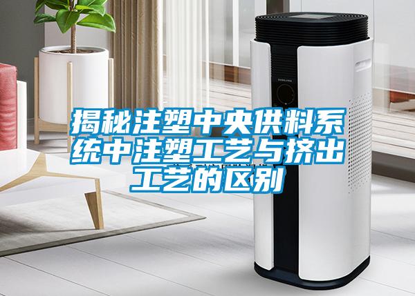 揭秘注塑中央供料系统中注塑工艺与挤出工艺的区别