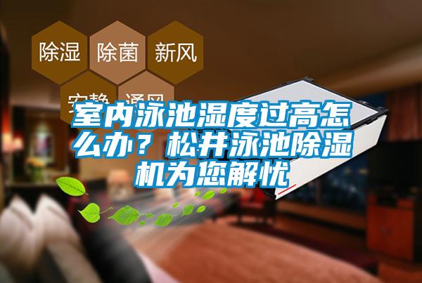 室内泳池湿度过高怎么办？松井泳池除湿机为您解忧